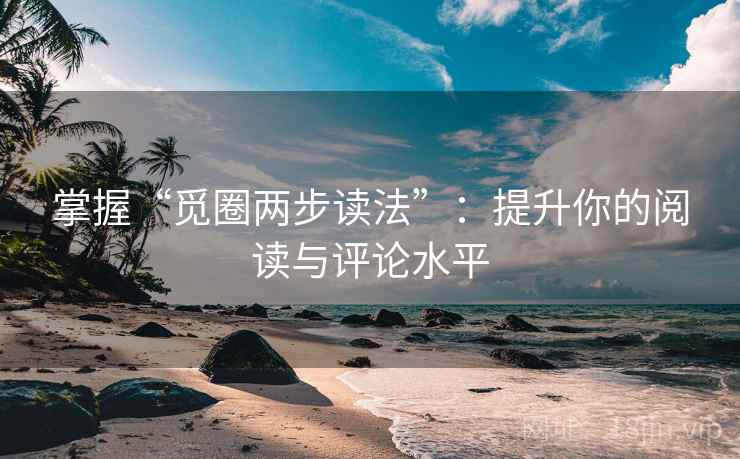 掌握“觅圈两步读法”:提升你的阅读与评论水平 掌握“觅圈两步读法”:提升你的阅读与评论水平
