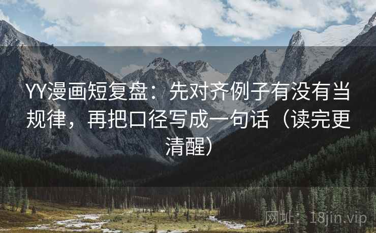 YY漫画短复盘:先对齐例子有没有当规律,再把口径写成一句话(读完更清醒) YY漫画短复盘:先对齐例子有没有当规律,再把口径写成一句话(读完更清醒)