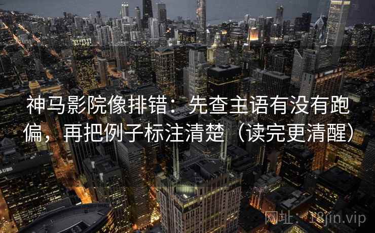 神马影院像排错:先查主语有没有跑偏,再把例子标注清楚(读完更清醒) 神马影院像排错:先查主语有没有跑偏,再把例子标注清楚(读完更清醒)