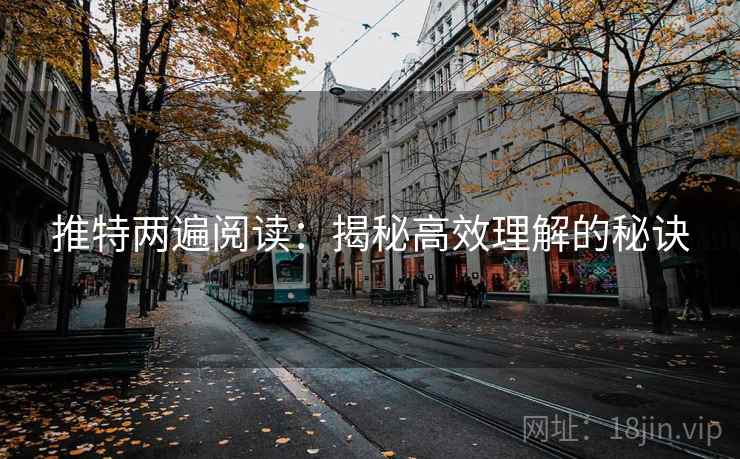推特两遍阅读:揭秘高效理解的秘诀 推特两遍阅读:揭秘高效理解的秘诀