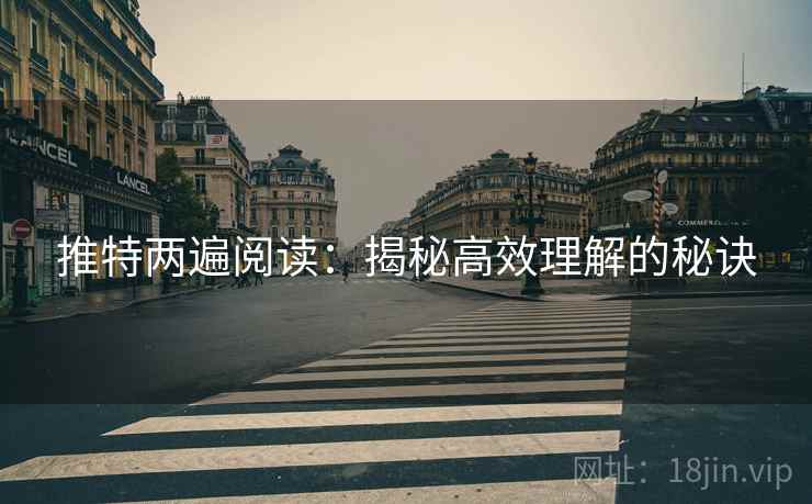 推特两遍阅读:揭秘高效理解的秘诀 推特两遍阅读:揭秘高效理解的秘诀