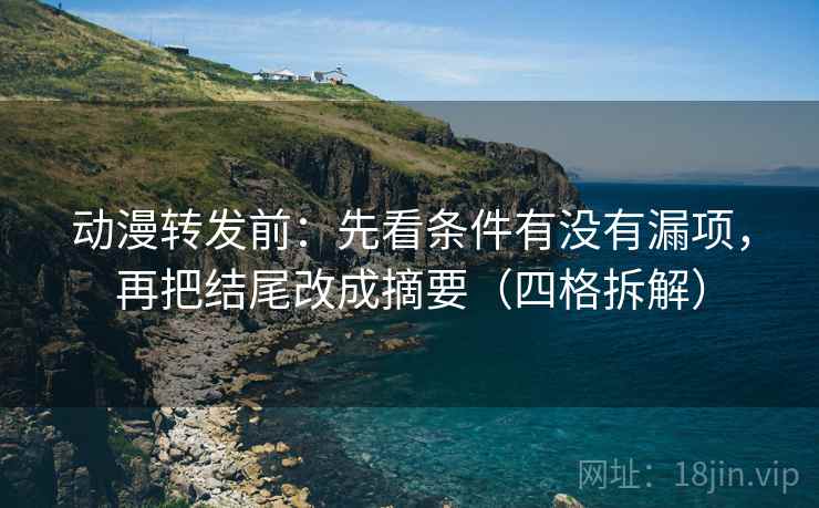 动漫转发前:先看条件有没有漏项,再把结尾改成摘要(四格拆解) 动漫转发前:先看条件有没有漏项,再把结尾改成摘要(四格拆解)