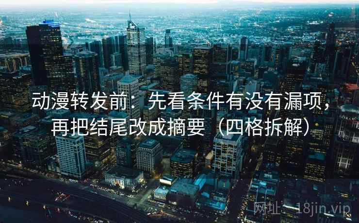 动漫转发前:先看条件有没有漏项,再把结尾改成摘要(四格拆解) 动漫转发前:先看条件有没有漏项,再把结尾改成摘要(四格拆解)