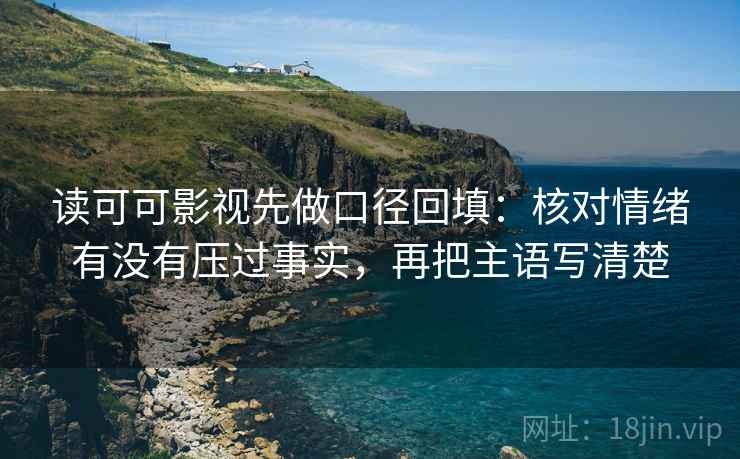 读可可影视先做口径回填：核对情绪有没有压过事实，再把主语写清楚