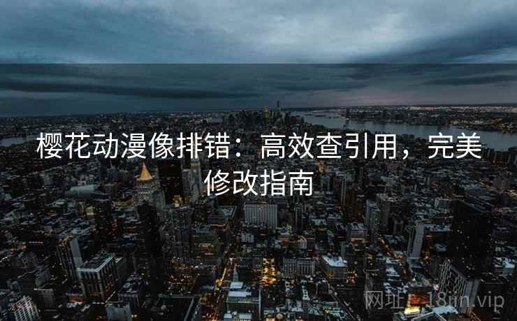 樱花动漫像排错:高效查引用,完美修改指南 樱花动漫像排错:高效查引用,完美修改指南