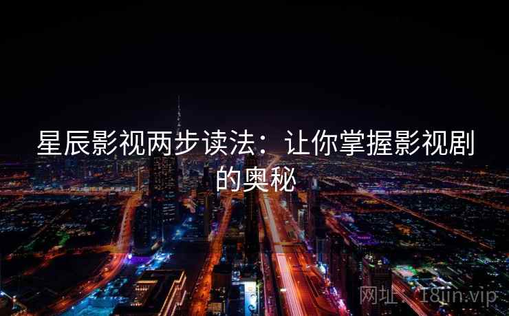 星辰影视两步读法:让你掌握影视剧的奥秘 星辰影视两步读法:让你掌握影视剧的奥秘