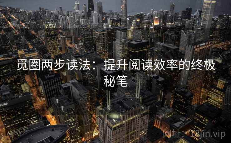 觅圈两步读法:提升阅读效率的终极秘笔 觅圈两步读法:提升阅读效率的终极秘笔