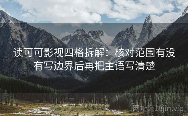 读可可影视四格拆解:核对范围有没有写边界后再把主语写清楚 读可可影视四格拆解:核对范围有没有写边界后再把主语写清楚