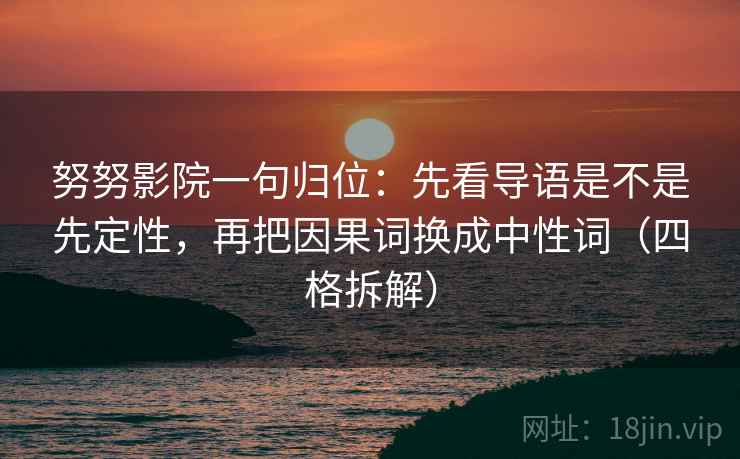 努努影院一句归位:先看导语是不是先定性,再把因果词换成中性词(四格拆解) 努努影院一句归位:先看导语是不是先定性,再把因果词换成中性词(四格拆解)