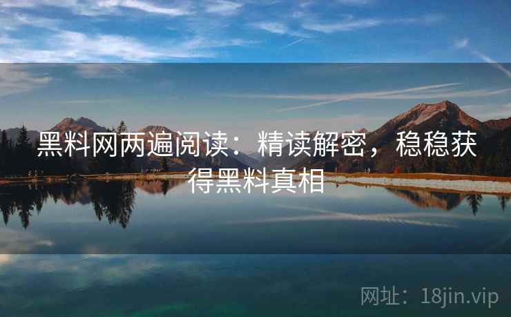 黑料网两遍阅读:精读解密,稳稳获得黑料真相 黑料网两遍阅读:精读解密,稳稳获得黑料真相