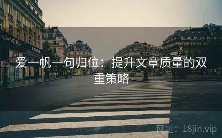 爱一帆一句归位:提升文章质量的双重策略 爱一帆一句归位:提升文章质量的双重策略