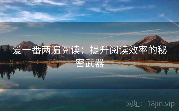 爱一番两遍阅读:提升阅读效率的秘密武器 爱一番两遍阅读:提升阅读效率的秘密武器