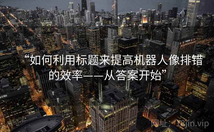 “如何利用标题来提高机器人像排错的效率——从答案开始”