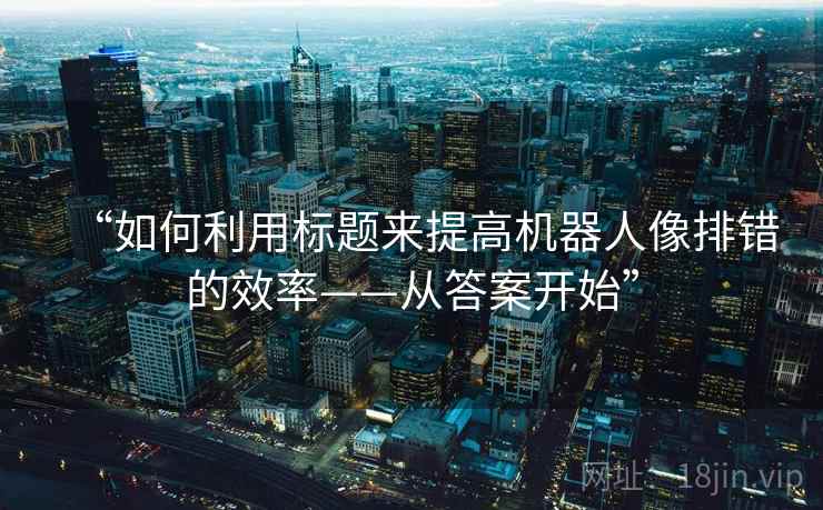 “如何利用标题来提高机器人像排错的效率——从答案开始”