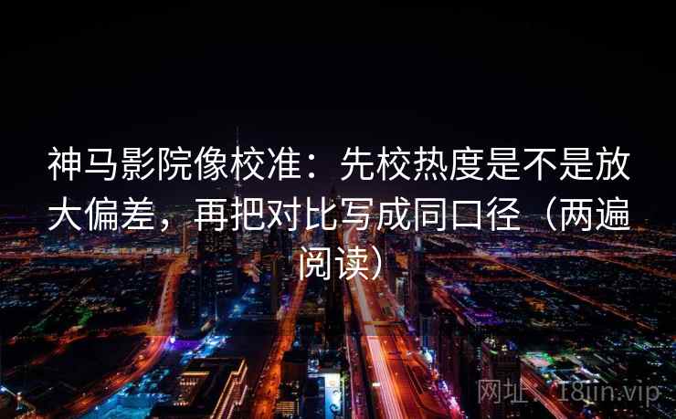 神马影院像校准:先校热度是不是放大偏差,再把对比写成同口径(两遍阅读) 神马影院像校准:先校热度是不是放大偏差,再把对比写成同口径(两遍阅读)