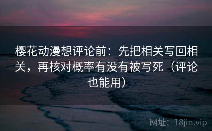 樱花动漫想评论前:先把相关写回相关,再核对概率有没有被写死(评论也能用) 樱花动漫想评论前:先把相关写回相关,再核对概率有没有被写死(评论也能用)