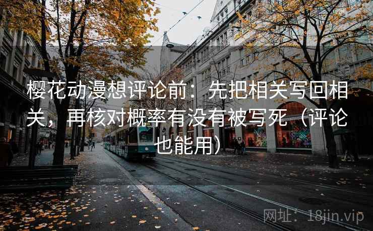 樱花动漫想评论前:先把相关写回相关,再核对概率有没有被写死(评论也能用) 樱花动漫想评论前:先把相关写回相关,再核对概率有没有被写死(评论也能用)