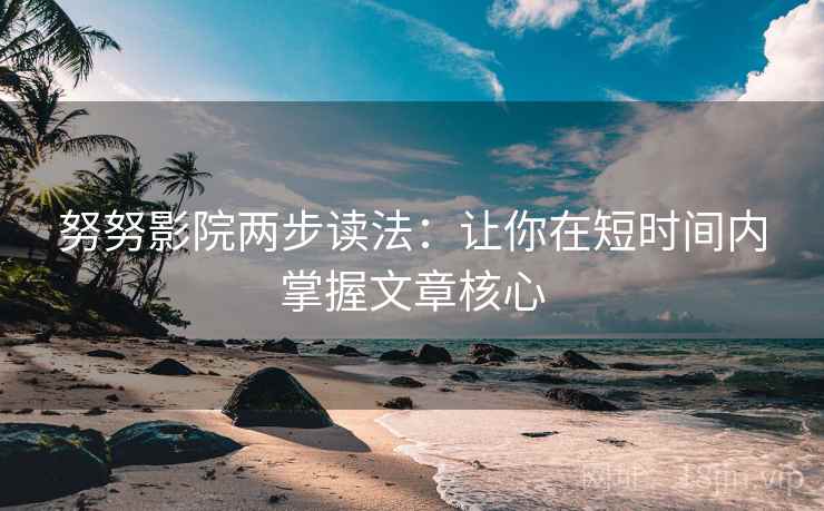 努努影院两步读法:让你在短时间内掌握文章核心 努努影院两步读法:让你在短时间内掌握文章核心