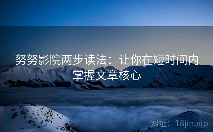 努努影院两步读法:让你在短时间内掌握文章核心 努努影院两步读法:让你在短时间内掌握文章核心