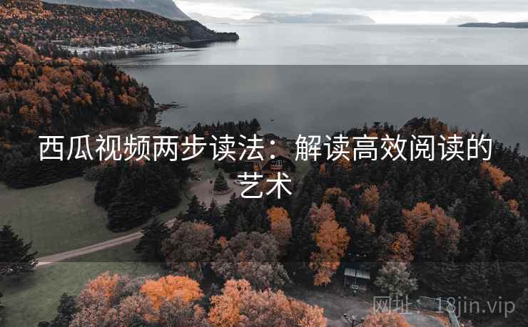 西瓜视频两步读法:解读高效阅读的艺术 西瓜视频两步读法:解读高效阅读的艺术