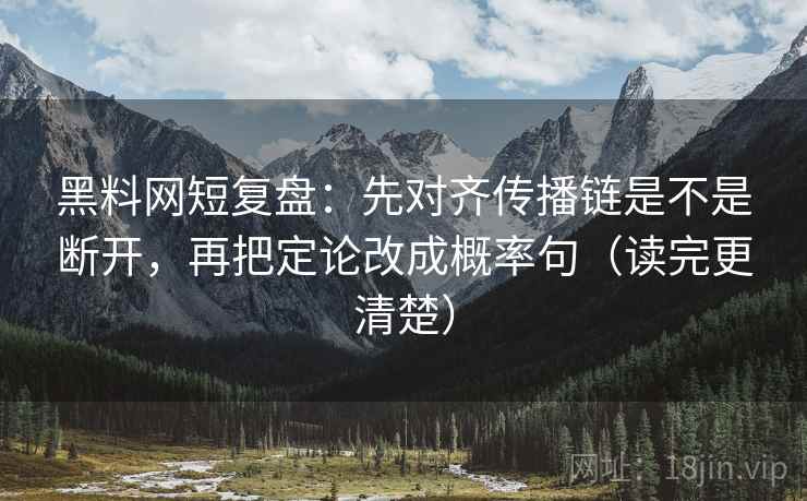 黑料网短复盘:先对齐传播链是不是断开,再把定论改成概率句(读完更清楚) 黑料网短复盘:先对齐传播链是不是断开,再把定论改成概率句(读完更清楚)