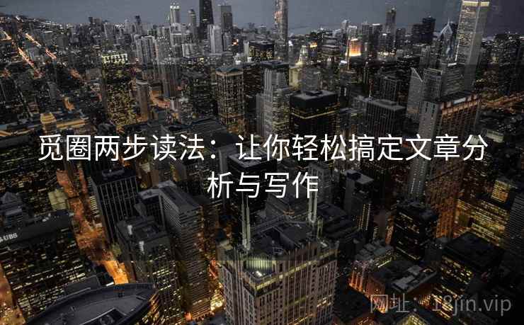 觅圈两步读法:让你轻松搞定文章分析与写作 觅圈两步读法:让你轻松搞定文章分析与写作