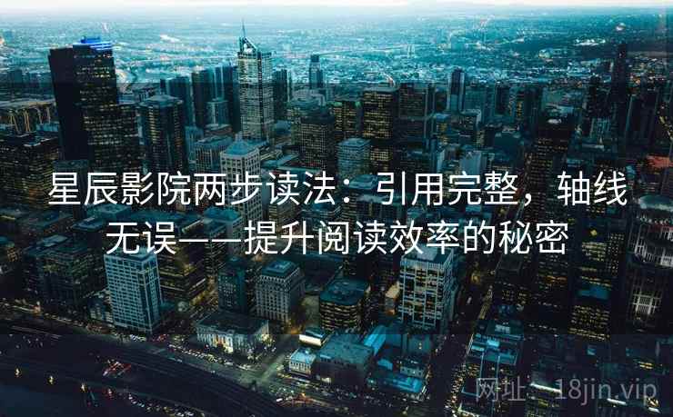 星辰影院两步读法:引用完整,轴线无误——提升阅读效率的秘密 星辰影院两步读法:引用完整,轴线无误——提升阅读效率的秘密