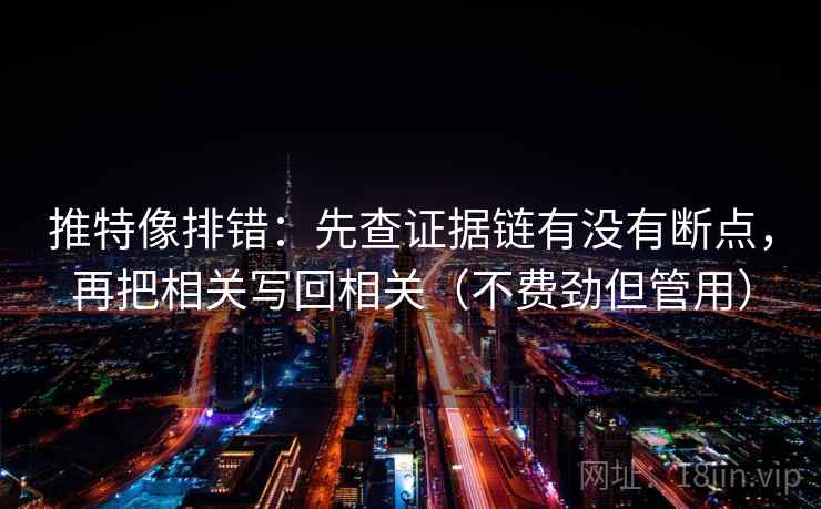 推特像排错:先查证据链有没有断点,再把相关写回相关(不费劲但管用) 推特像排错:先查证据链有没有断点,再把相关写回相关(不费劲但管用)