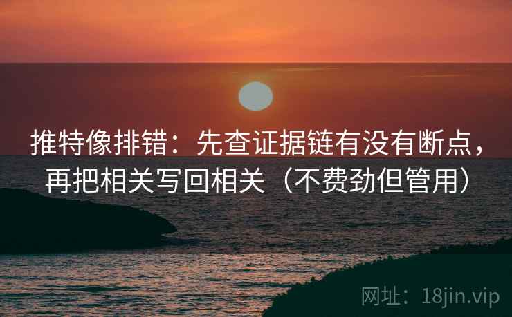 推特像排错:先查证据链有没有断点,再把相关写回相关(不费劲但管用) 推特像排错:先查证据链有没有断点,再把相关写回相关(不费劲但管用)