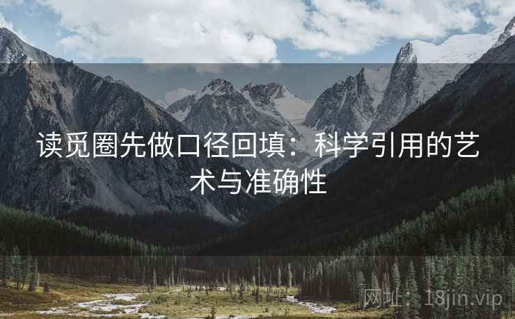 读觅圈先做口径回填:科学引用的艺术与准确性 读觅圈先做口径回填:科学引用的艺术与准确性