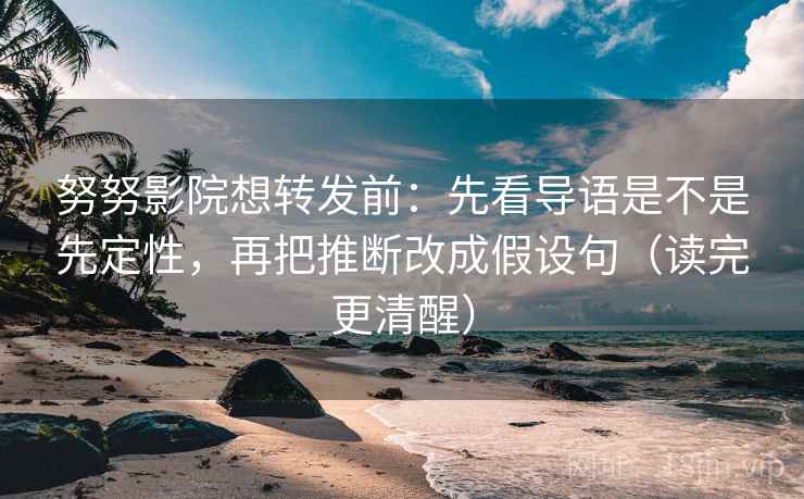 努努影院想转发前:先看导语是不是先定性,再把推断改成假设句(读完更清醒) 努努影院想转发前:先看导语是不是先定性,再把推断改成假设句(读完更清醒)