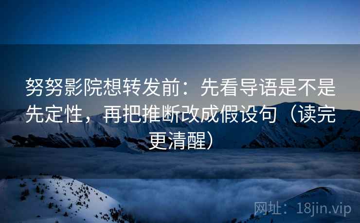 努努影院想转发前:先看导语是不是先定性,再把推断改成假设句(读完更清醒) 努努影院想转发前:先看导语是不是先定性,再把推断改成假设句(读完更清醒)