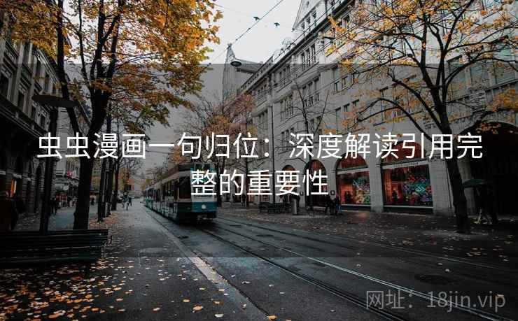 虫虫漫画一句归位:深度解读引用完整的重要性 虫虫漫画一句归位:深度解读引用完整的重要性