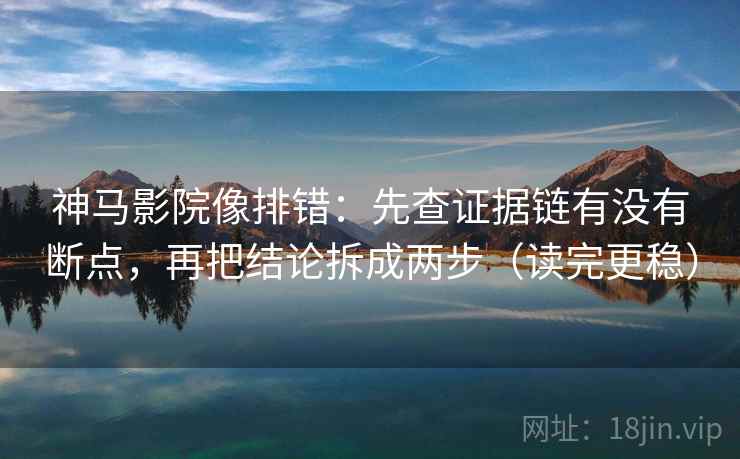神马影院像排错:先查证据链有没有断点,再把结论拆成两步(读完更稳) 神马影院像排错:先查证据链有没有断点,再把结论拆成两步(读完更稳)