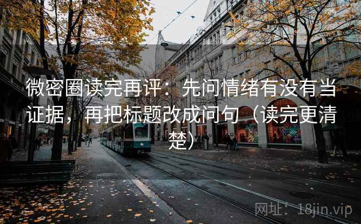 微密圈读完再评:先问情绪有没有当证据,再把标题改成问句(读完更清楚) 微密圈读完再评:先问情绪有没有当证据,再把标题改成问句(读完更清楚)
