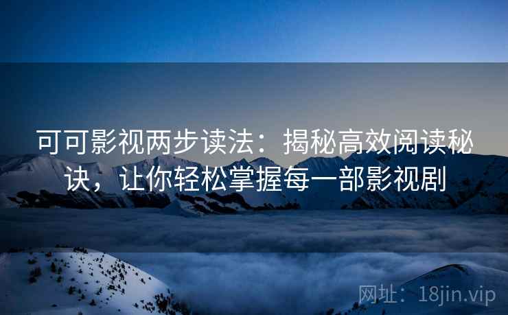 可可影视两步读法:揭秘高效阅读秘诀,让你轻松掌握每一部影视剧 可可影视两步读法:揭秘高效阅读秘诀,让你轻松掌握每一部影视剧