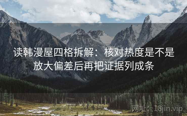 读韩漫屋四格拆解:核对热度是不是放大偏差后再把证据列成条 读韩漫屋四格拆解:核对热度是不是放大偏差后再把证据列成条