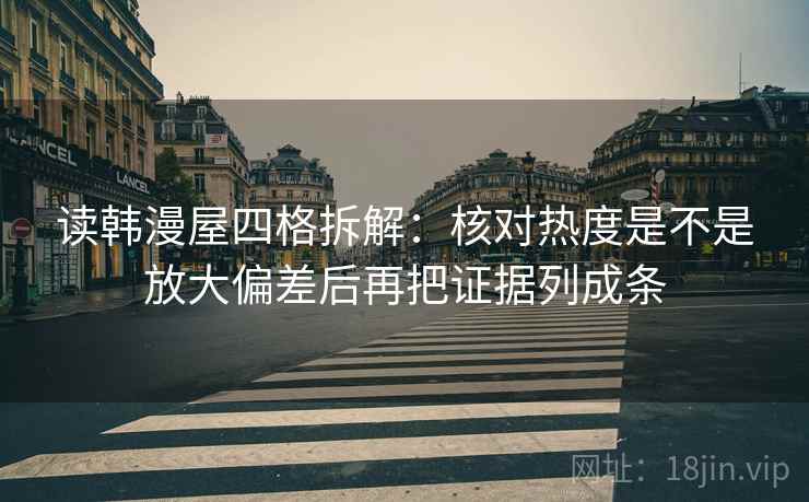 读韩漫屋四格拆解:核对热度是不是放大偏差后再把证据列成条 读韩漫屋四格拆解:核对热度是不是放大偏差后再把证据列成条