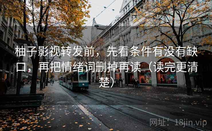柚子影视转发前,先看条件有没有缺口,再把情绪词删掉再读(读完更清楚) 柚子影视转发前,先看条件有没有缺口,再把情绪词删掉再读(读完更清楚)