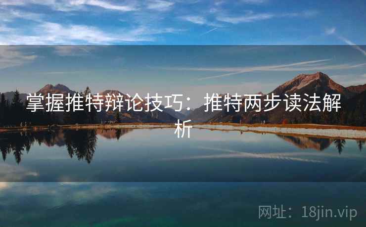 掌握推特辩论技巧：推特两步读法解析