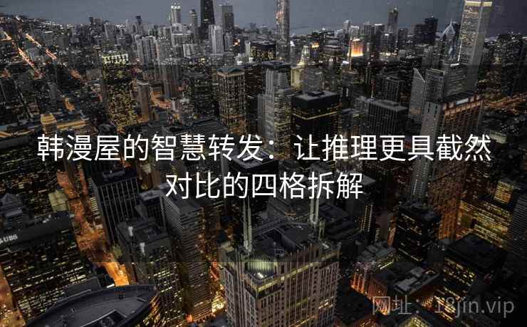 韩漫屋的智慧转发:让推理更具截然对比的四格拆解 韩漫屋的智慧转发:让推理更具截然对比的四格拆解