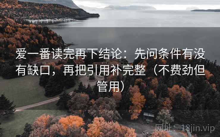 爱一番读完再下结论：先问条件有没有缺口，再把引用补完整（不费劲但管用）